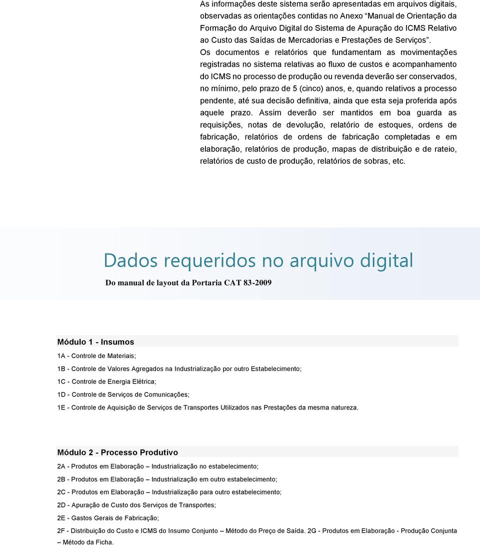 Os documentos e relatórios que fundamentam as movimentações registradas no sistema relativas ao fluxo de custos e acompanhamento do ICMS no processo de produção ou revenda deverão ser conservados, no