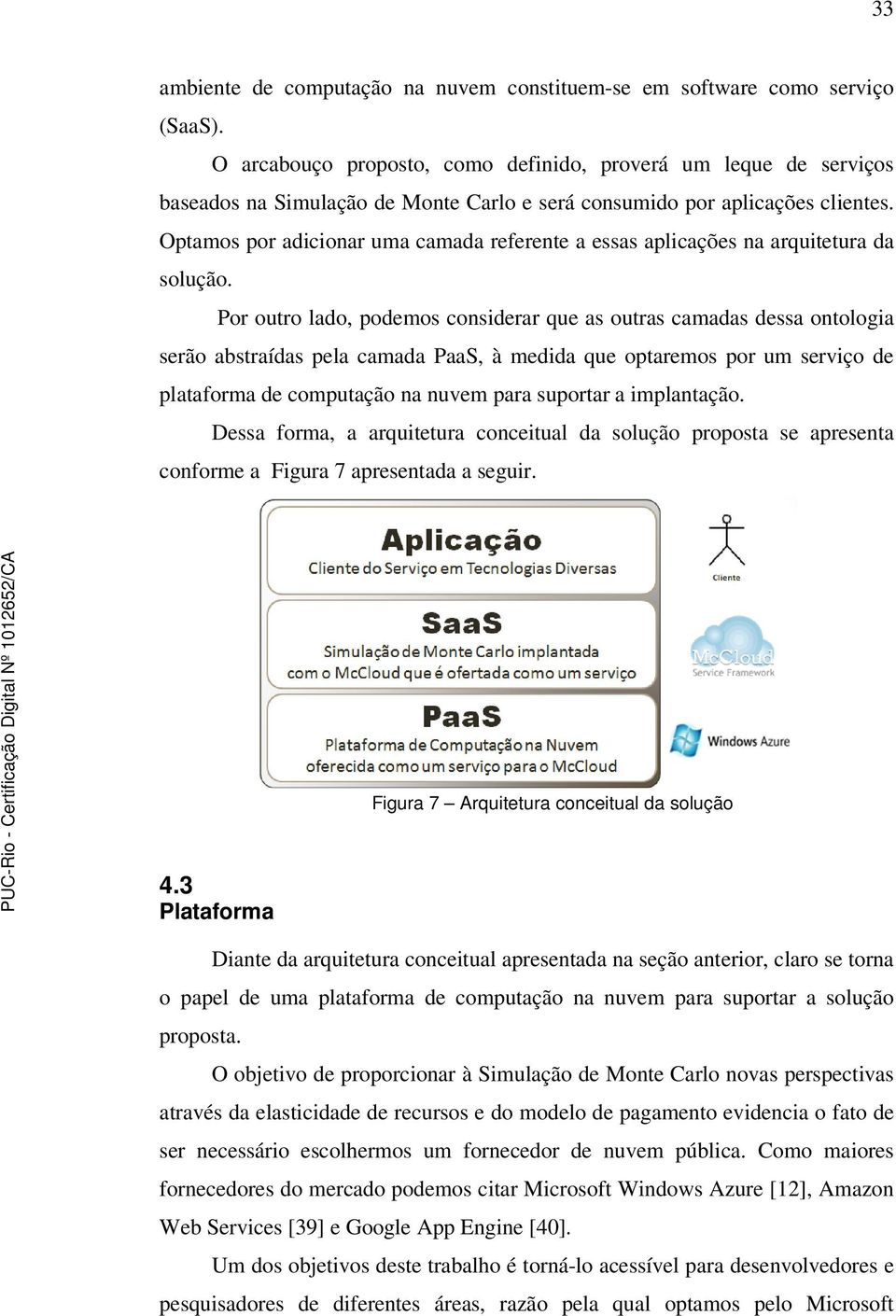 Optamos por adicionar uma camada referente a essas aplicações na arquitetura da solução.