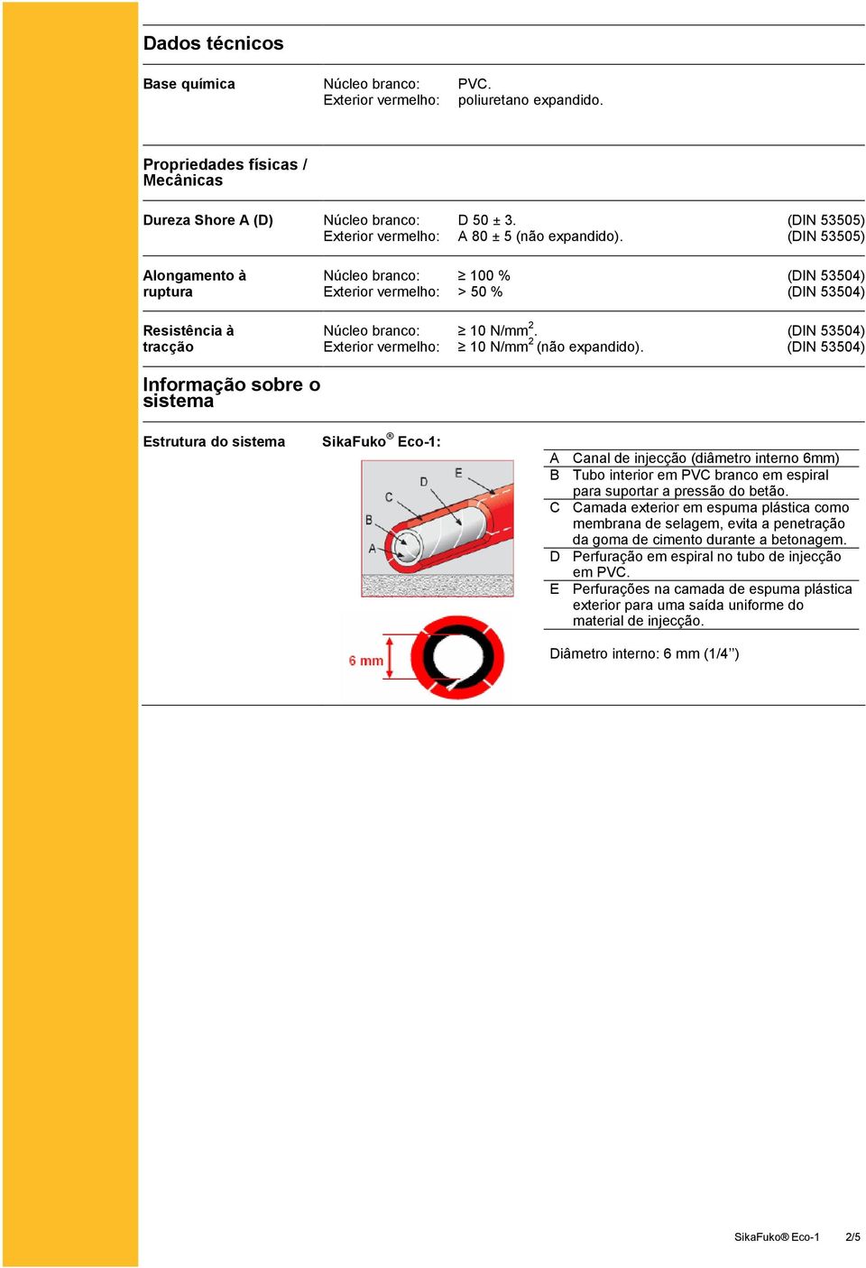 (DIN 53505) Alongamento à ruptura Resistência à tracção Núcleo branco: 100 % (DIN 53504) Exterior vermelho: > 50 % (DIN 53504) Núcleo branco: 10 N/mm 2.