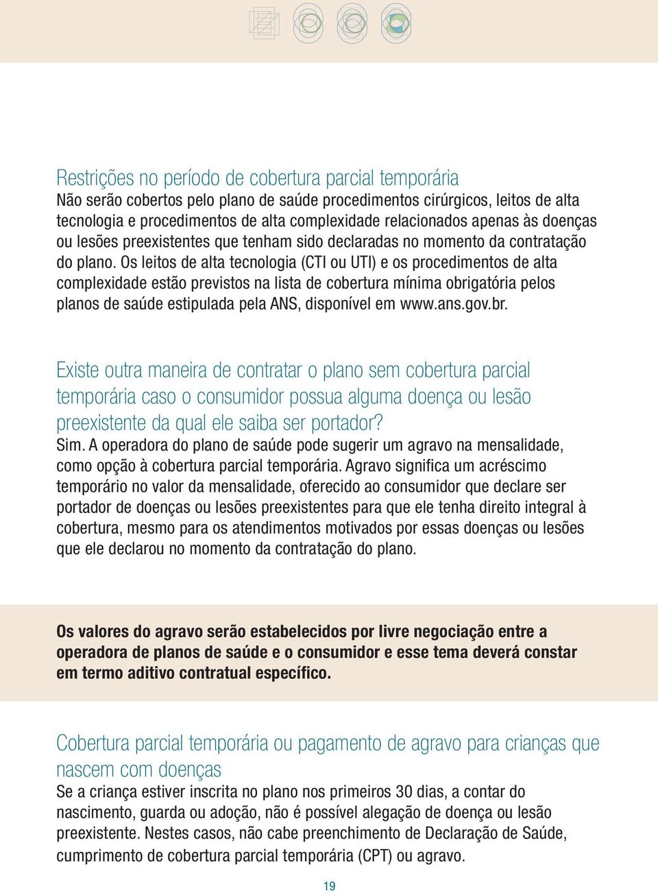 Os leitos de alta tecnologia (CTI ou UTI) e os procedimentos de alta complexidade estão previstos na lista de cobertura mínima obrigatória pelos planos de saúde estipulada pela ANS, disponível em www.