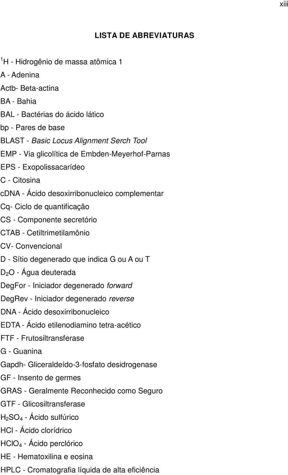 Cetiltrimetilamônio CV- Convencional D - Sítio degenerado que indica G ou A ou T D 2 O - Água deuterada DegFor - Iniciador degenerado forward DegRev - Iniciador degenerado reverse DNA - Ácido