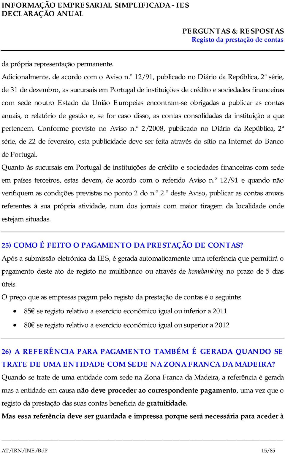 encontram-se obrigadas a publicar as contas anuais, o relatório de gestão e, se for caso disso, as contas consolidadas da instituição a que pertencem. Conforme previsto no Aviso n.