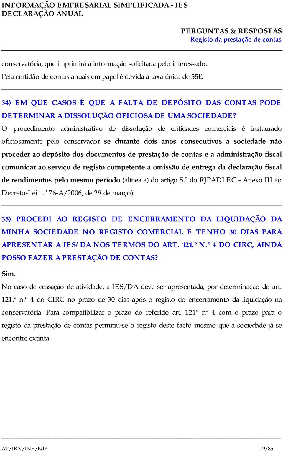 O procedimento administrativo de dissolução de entidades comerciais é instaurado oficiosamente pelo conservador se durante dois anos consecutivos a sociedade não proceder ao depósito dos documentos