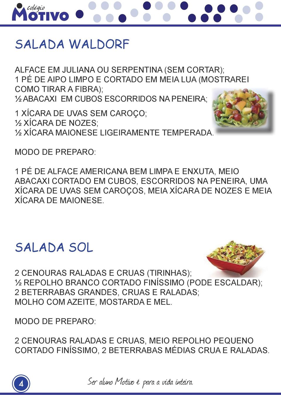 1 PÉ DE ALFACE AMERICANA BEM LIMPA E ENXUTA, MEIO ABACAXI CORTADO EM CUBOS, ESCORRIDOS NA PENEIRA, UMA XÍCARA DE UVAS SEM CAROÇOS, MEIA XÍCARA DE NOZES E MEIA XÍCARA DE MAIONESE.