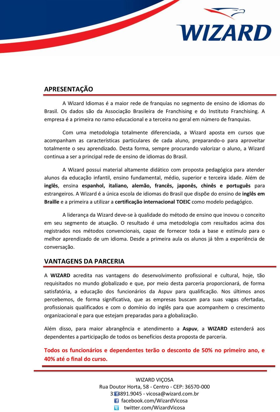 Com uma metodologia totalmente diferenciada, a Wizard aposta em cursos que acompanham as características particulares de cada aluno, preparando-o para aproveitar totalmente o seu aprendizado.