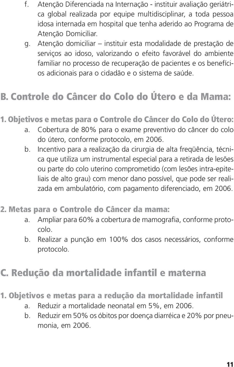 Atenção domiciliar instituir esta modalidade de prestação de serviços ao idoso, valorizando o efeito favorável do ambiente familiar no processo de recuperação de pacientes e os benefícios adicionais