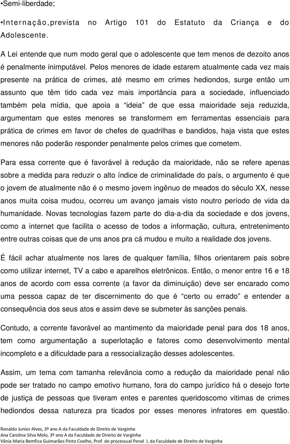 influenciado também pela mídia, que apoia a ideia de que essa maioridade seja reduzida, argumentam que estes menores se transformem em ferramentas essenciais para prática de crimes em favor de chefes