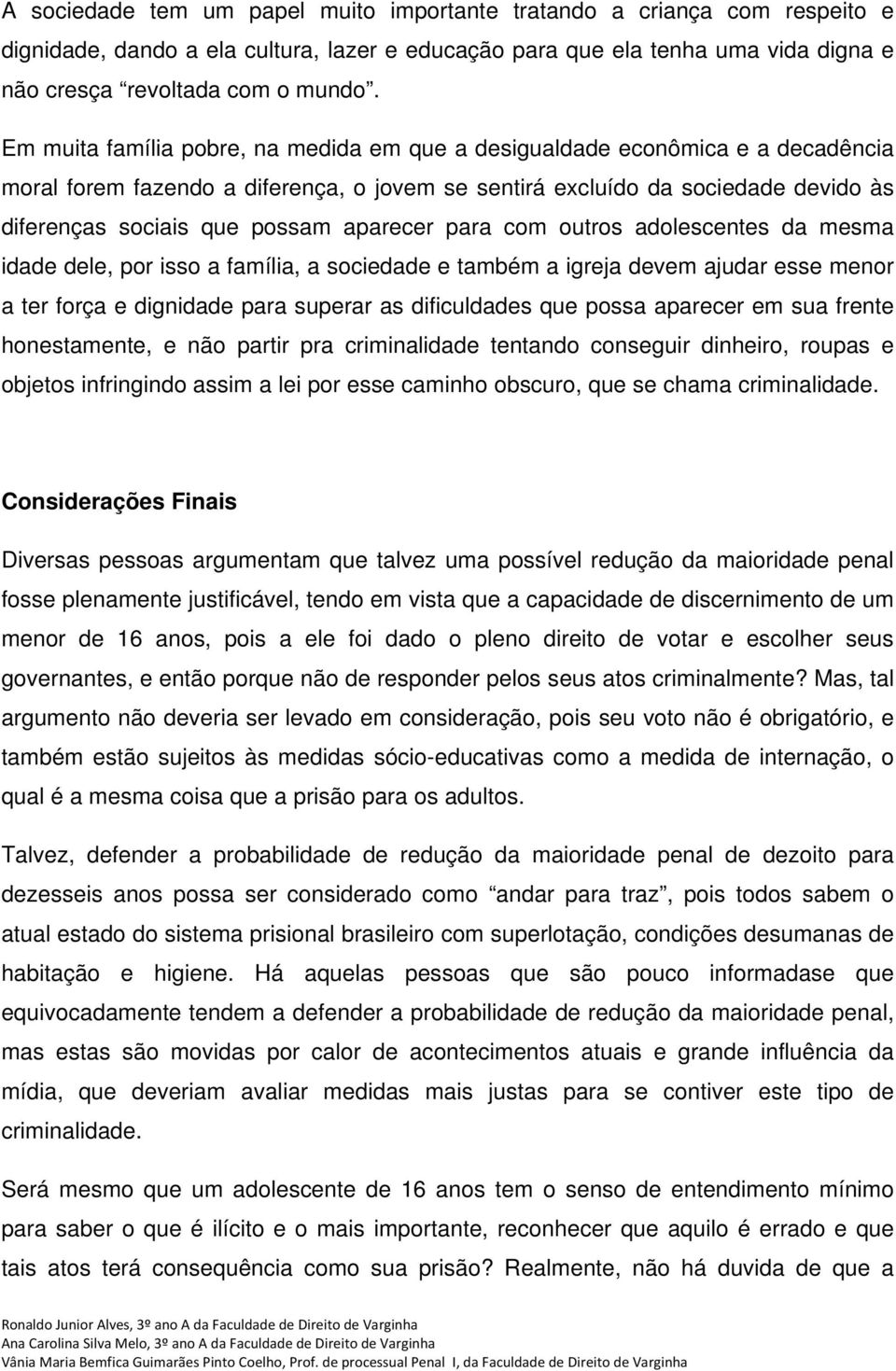 aparecer para com outros adolescentes da mesma idade dele, por isso a família, a sociedade e também a igreja devem ajudar esse menor a ter força e dignidade para superar as dificuldades que possa