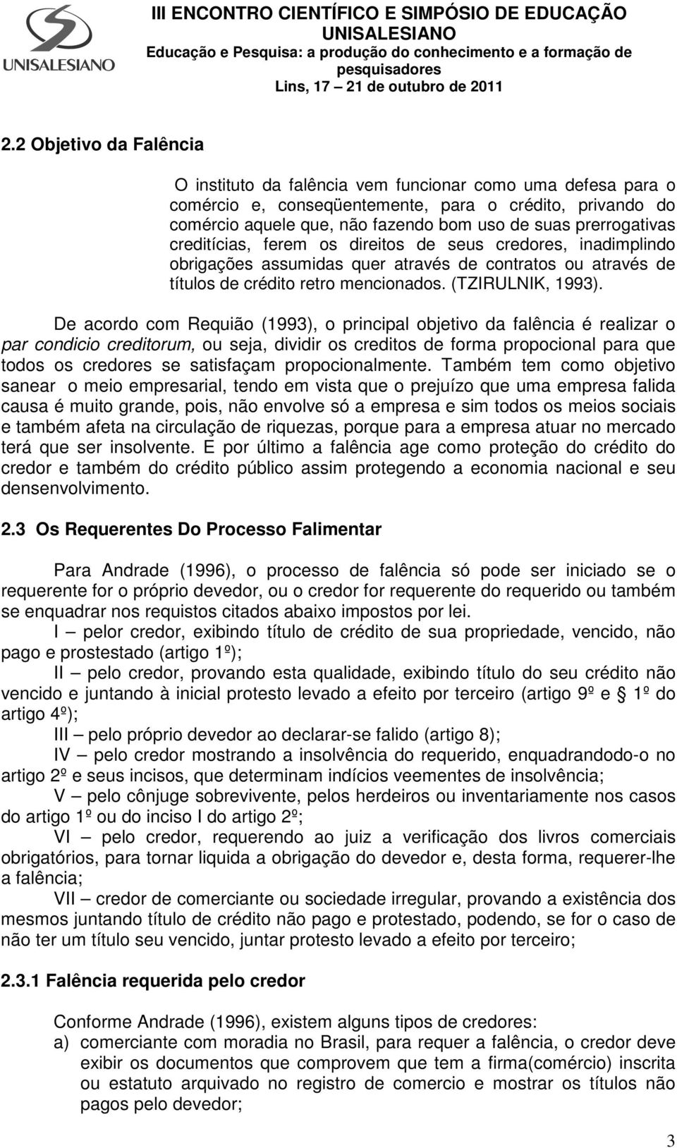 De acordo com Requião (1993), o principal objetivo da falência é realizar o par condicio creditorum, ou seja, dividir os creditos de forma propocional para que todos os credores se satisfaçam