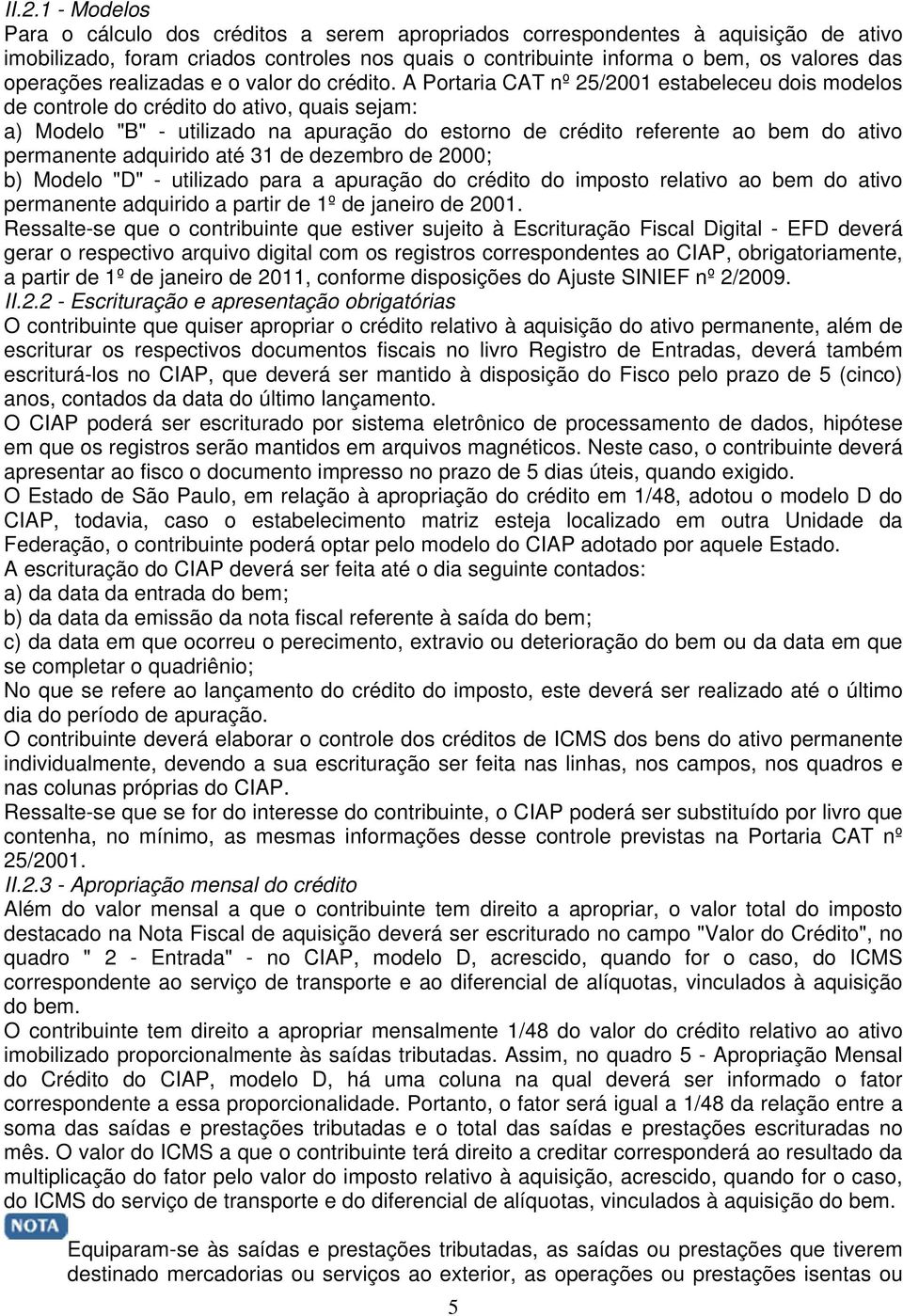 A Portaria CAT nº 25/2001 estabeleceu dois modelos de controle do crédito do ativo, quais sejam: a) Modelo "B" - utilizado na apuração do estorno de crédito referente ao bem do ativo permanente