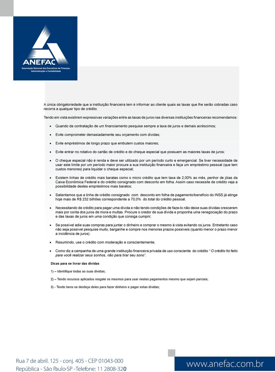 demais acréscimos; Evite comprometer demasiadamente seu orçamento com dívidas; Evite empréstimos de longo prazo que embutem custos maiores; Evite entrar no rotativo do cartão de crédito e do cheque