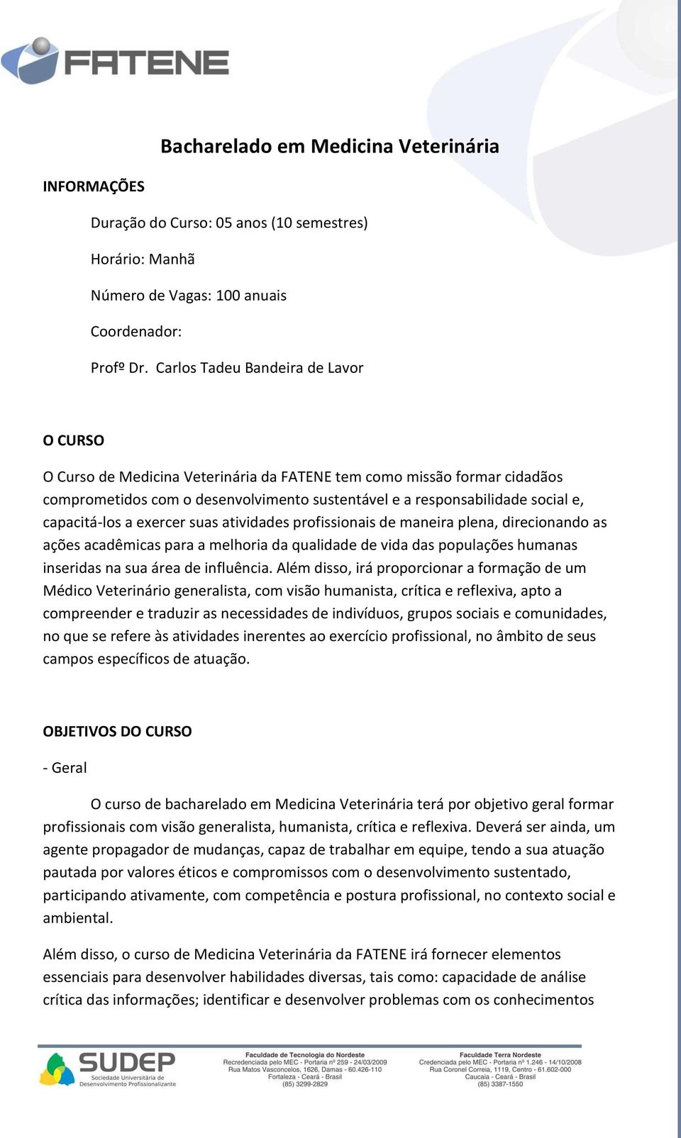 capacitá-los a exercer suas atividades profissionais de maneira plena, direcionando as ações acadêmicas para a melhoria da qualidade de vida das populações humanas inseridas na sua área de influência.