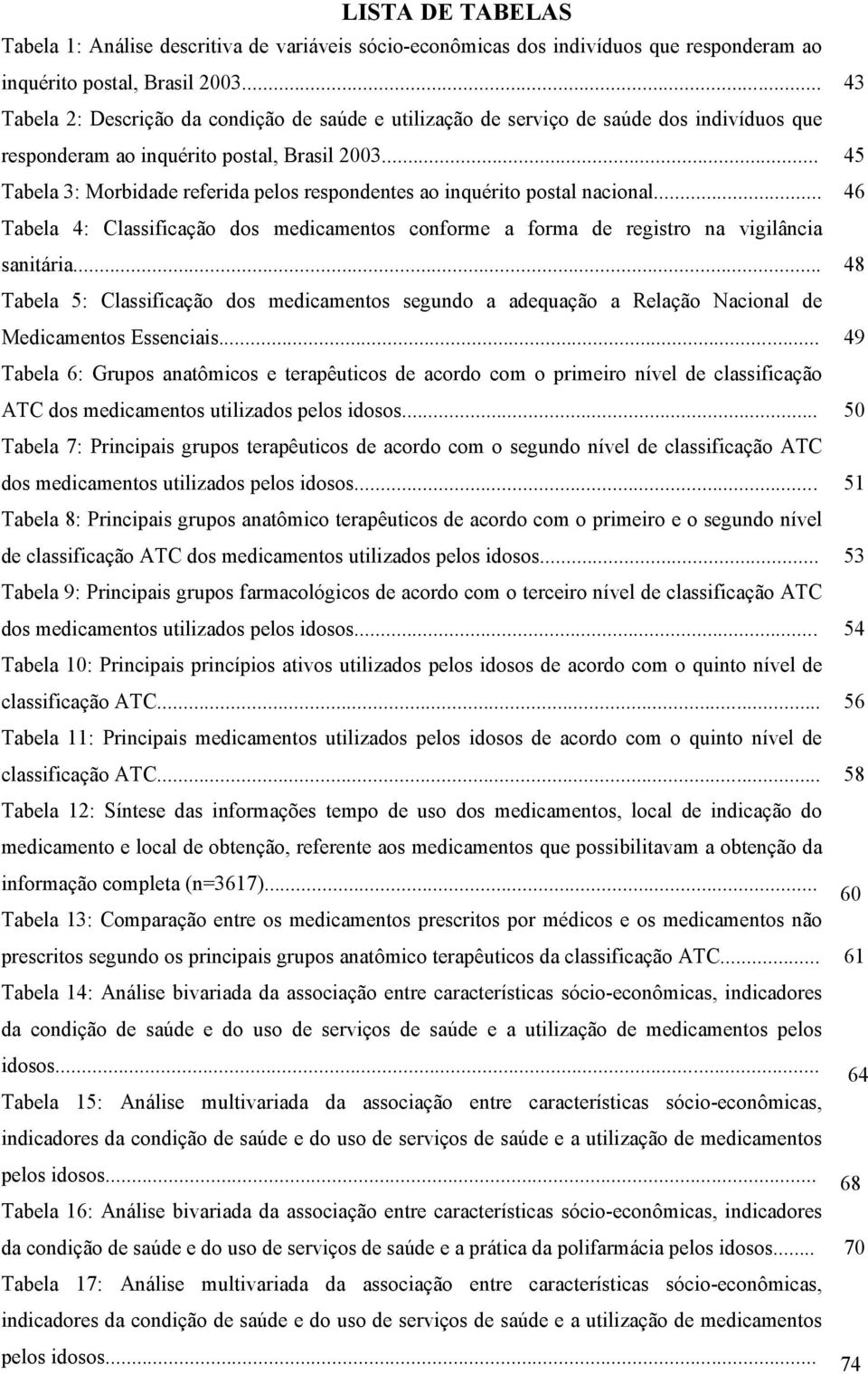 .. 45 Tabela 3: Morbidade referida pelos respondentes ao inquérito postal nacional... 46 Tabela 4: Classificação dos medicamentos conforme a forma de registro na vigilância sanitária.