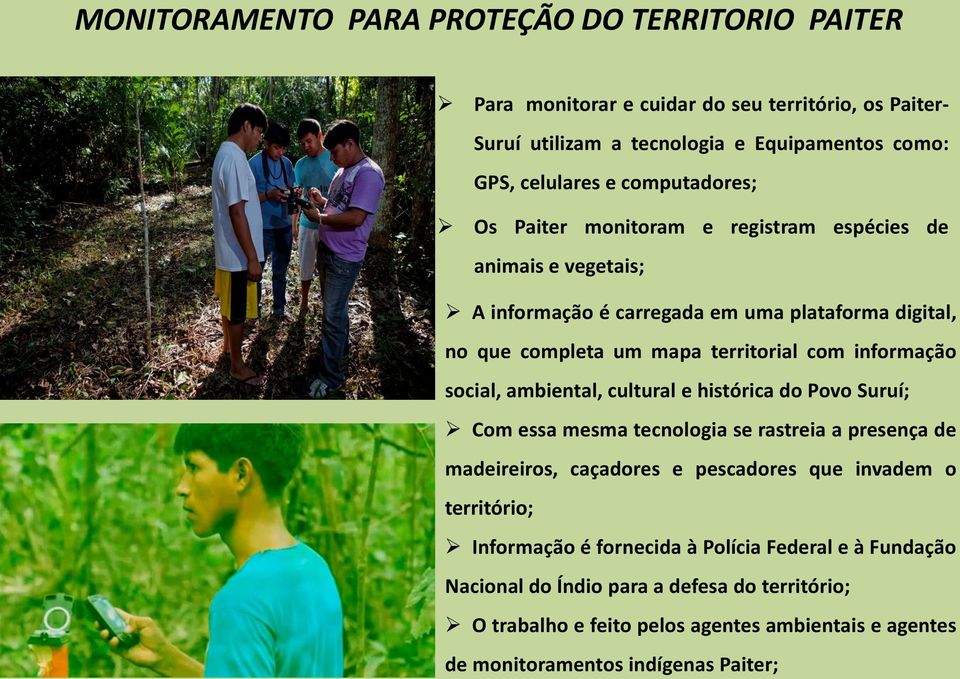 informação social, ambiental, cultural e histórica do Povo Suruí; Com essa mesma tecnologia se rastreia a presença de madeireiros, caçadores e pescadores que invadem o