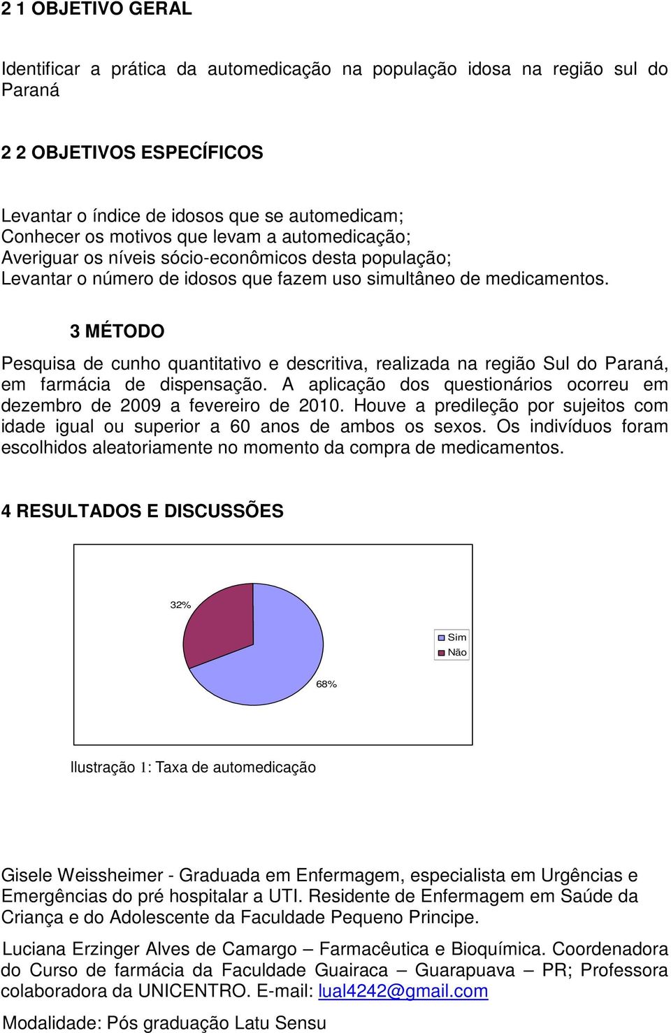 3 MÉTODO Pesquisa de cunho quantitativo e descritiva, realizada na região Sul do Paraná, em farmácia de dispensação. A aplicação dos questionários ocorreu em dezembro de 2009 a fevereiro de 2010.