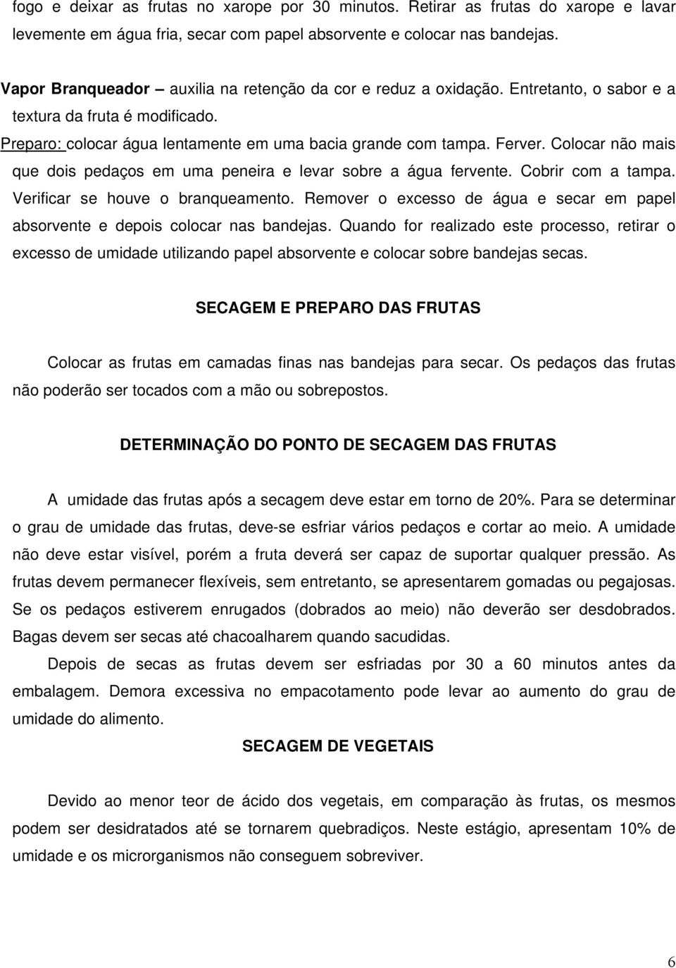 Colocar não mais que dois pedaços em uma peneira e levar sobre a água fervente. Cobrir com a tampa. Verificar se houve o branqueamento.