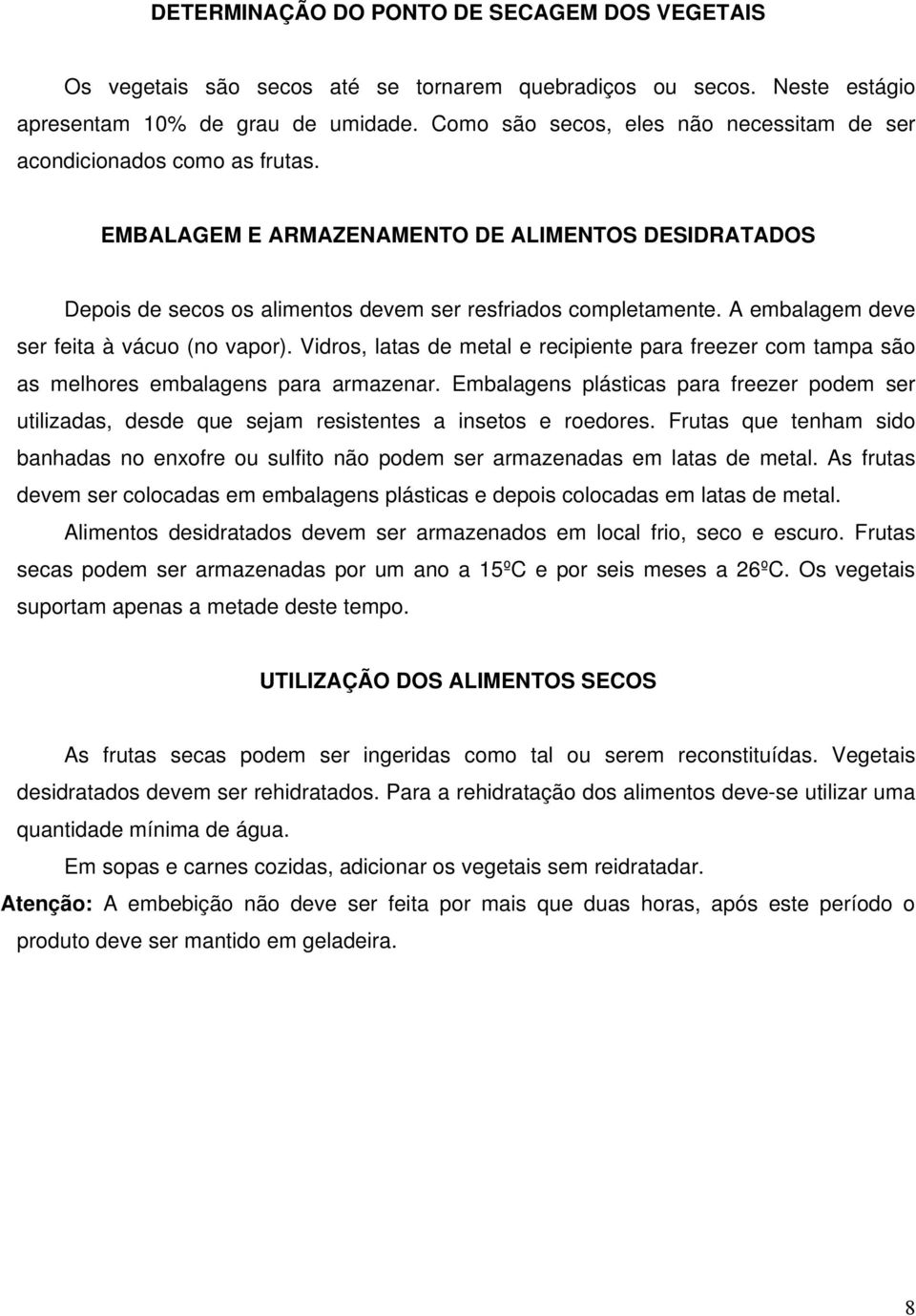 A embalagem deve ser feita à vácuo (no vapor). Vidros, latas de metal e recipiente para freezer com tampa são as melhores embalagens para armazenar.