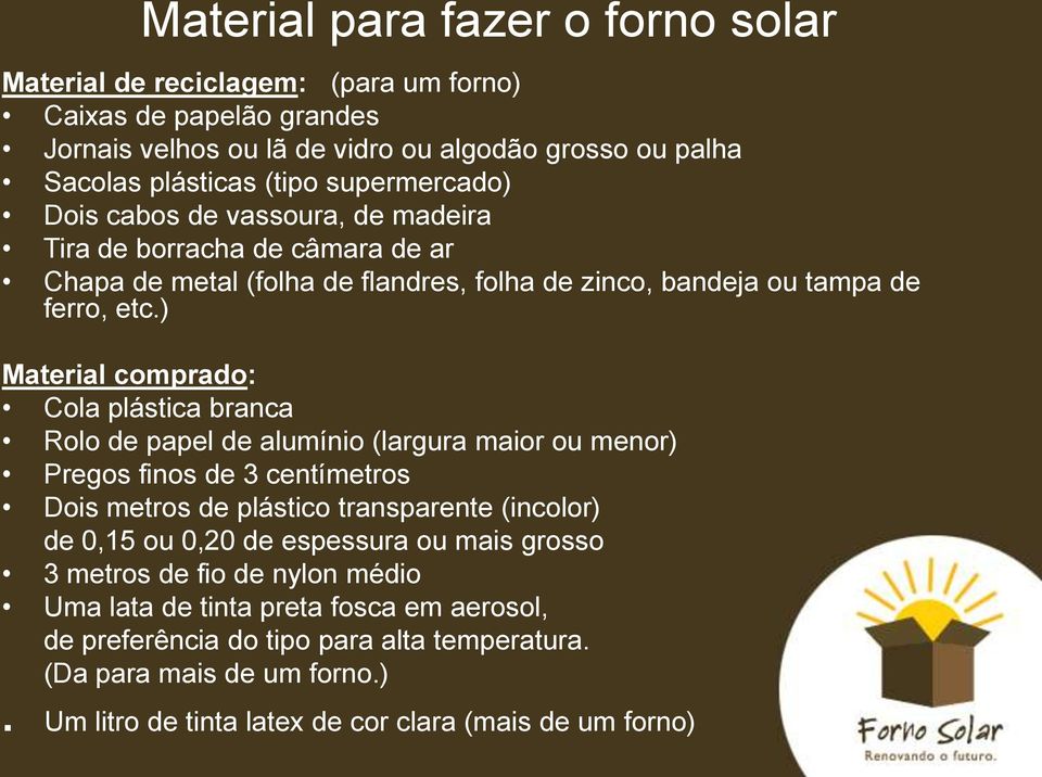 ) Material comprado: Cola plástica branca Rolo de papel de alumínio (largura maior ou menor) Pregos finos de 3 centímetros Dois metros de plástico transparente (incolor) de 0,15 ou 0,20 de