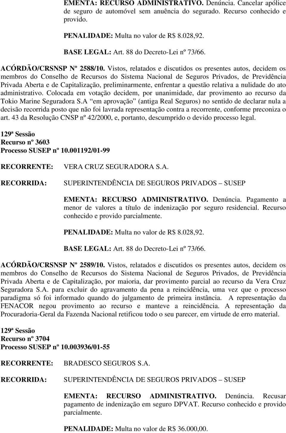 Vistos, relatados e discutidos os presentes autos, decidem os Privada Aberta e de Capitalização, preliminarmente, enfrentar a questão relativa a nulidade do ato administrativo.