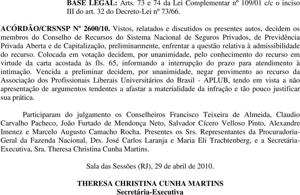 Colocada em votação decidem, por unanimidade, pelo conhecimento do recurso em virtude da carta acostada às fls. 65, informando a interrupção do prazo para atendimento à intimação.