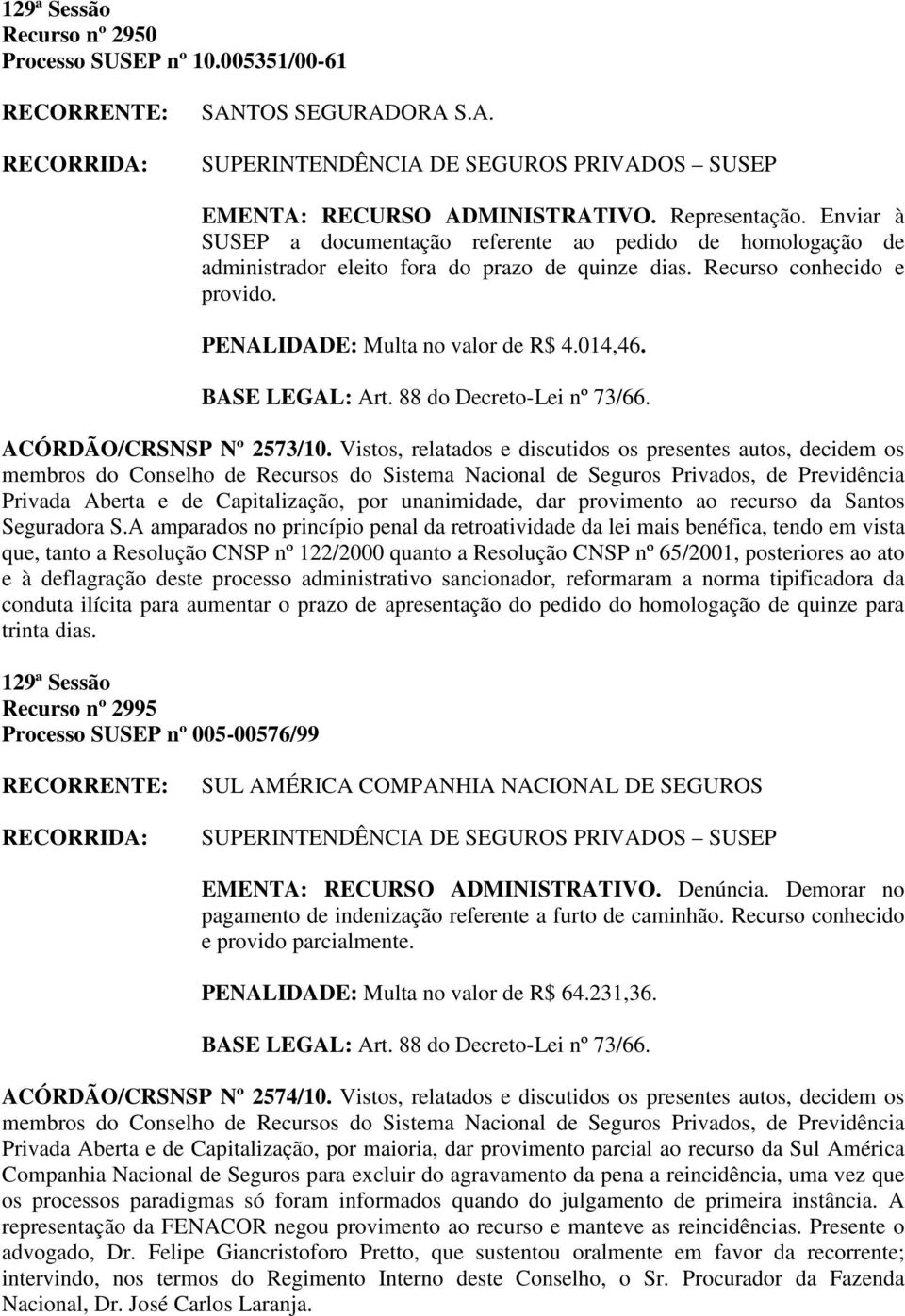 ACÓRDÃO/CRSNSP Nº 2573/10. Vistos, relatados e discutidos os presentes autos, decidem os Privada Aberta e de Capitalização, por unanimidade, dar provimento ao recurso da Santos Seguradora S.