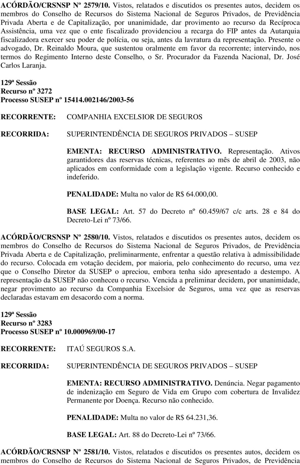 providenciou a recarga do FIP antes da Autarquia fiscalizadora exercer seu poder de polícia, ou seja, antes da lavratura da representação. Presente o advogado, Dr.