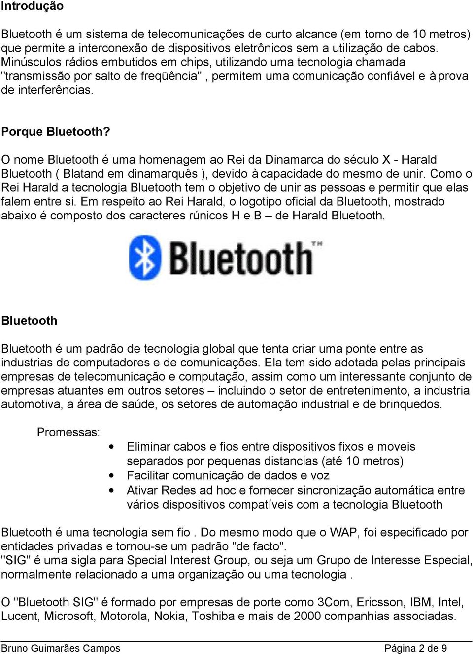 O nome Bluetooth é uma homenagem ao Rei da Dinamarca do século X - Harald Bluetooth ( Blatand em dinamarquês ), devido à capacidade do mesmo de unir.