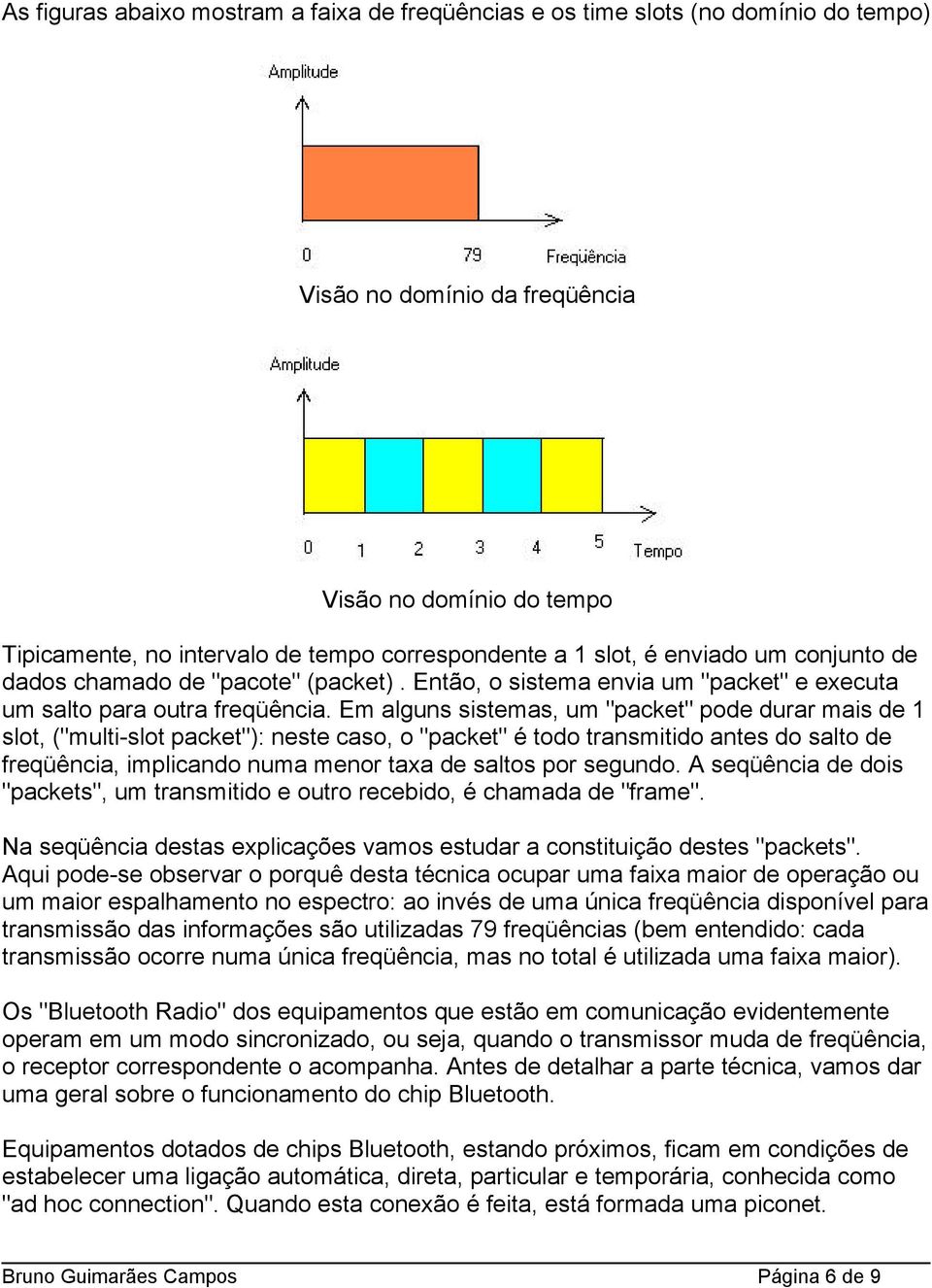 Em alguns sistemas, um "packet" pode durar mais de 1 slot, ("multi-slot packet"): neste caso, o "packet" é todo transmitido antes do salto de freqüência, implicando numa menor taxa de saltos por