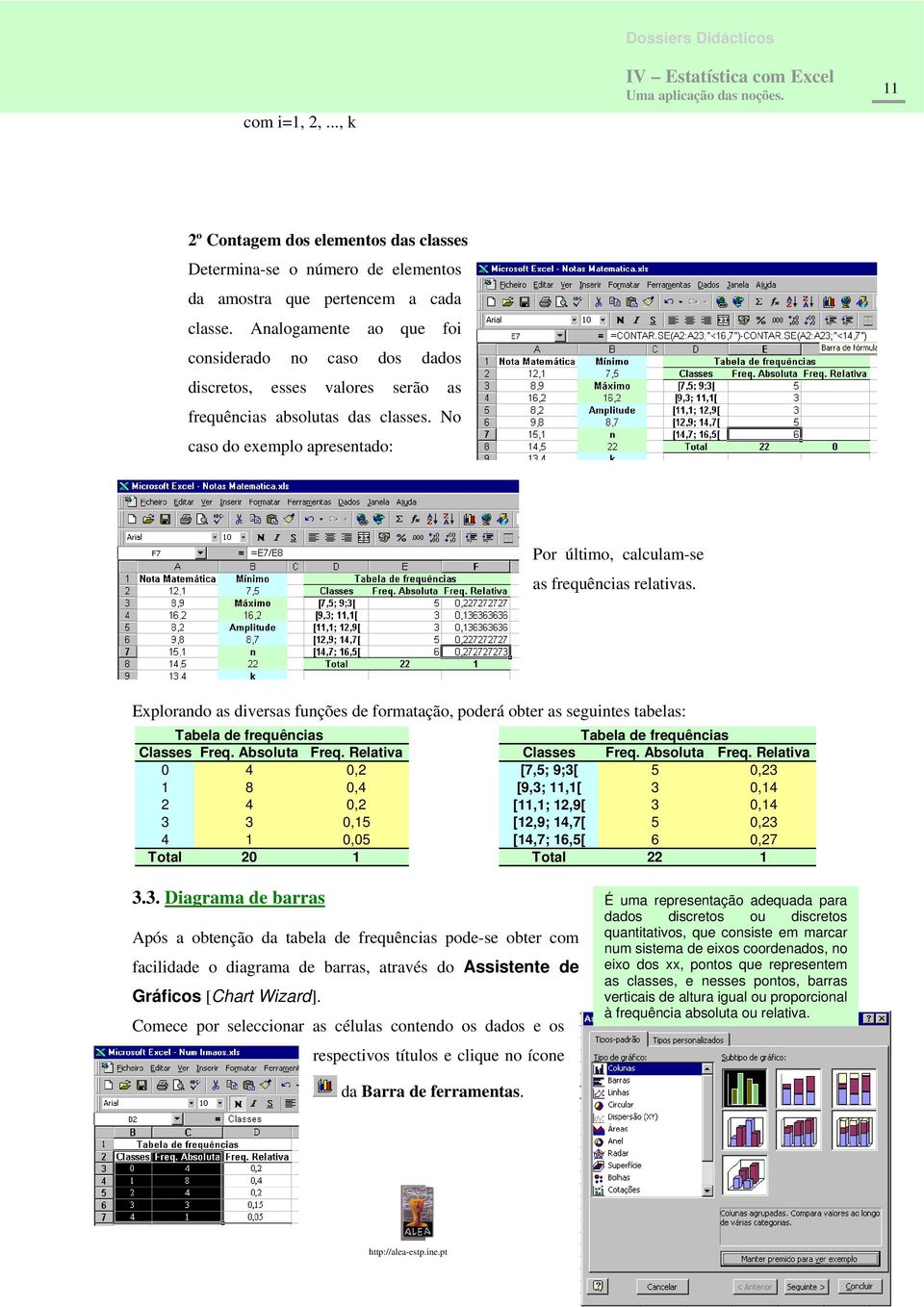 No caso do exemplo apresentado: Por último, calculam-se as frequências relativas. Explorando as diversas funções de formatação, poderá obter as seguintes tabelas: Tabela de frequências Classes Freq.