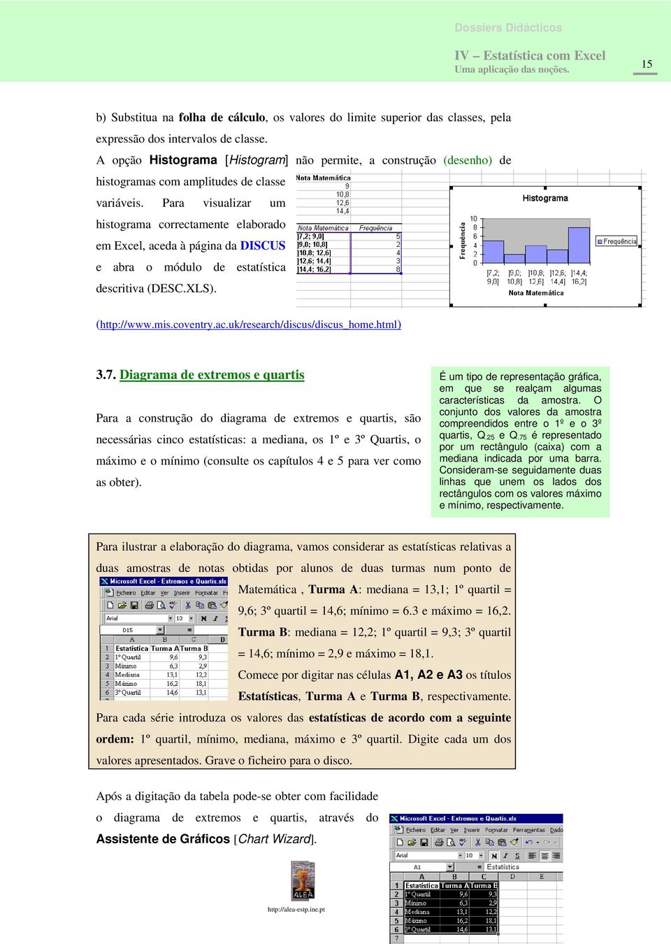 Para visualizar um histograma correctamente elaborado em Excel, aceda à página da DISCUS e abra o módulo de estatística descritiva (DESC.XLS). (http://www.mis.coventry.ac.uk/research/discus/discus_home.