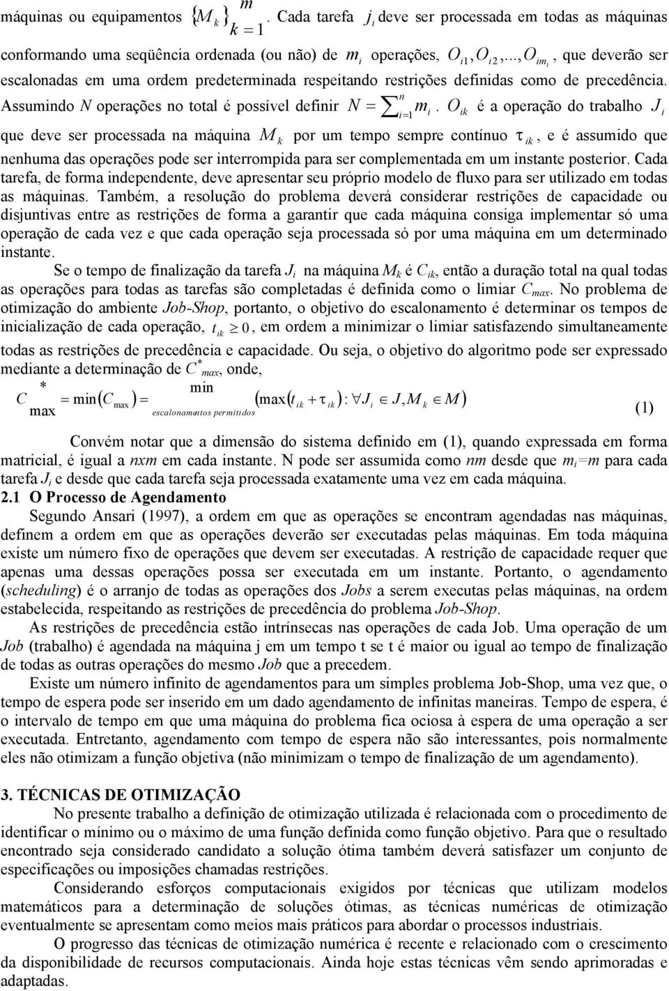 O é a operação do trabalho J i que deve ser processada na máquina M por um tempo sempre contínuo τ, e é assumido que nenhuma das operações pode ser interrompida para ser complementada em um instante