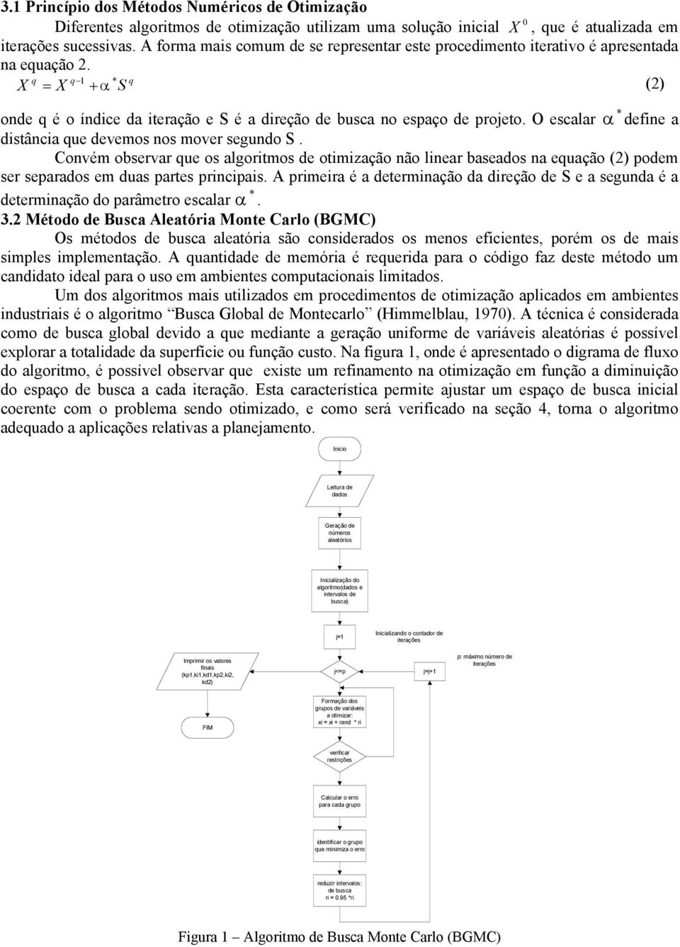 O escalar α define a distância que devemos nos mover segundo S. Convém observar que os algoritmos de otimização não linear baseados na equação (2) podem ser separados em duas partes principais.