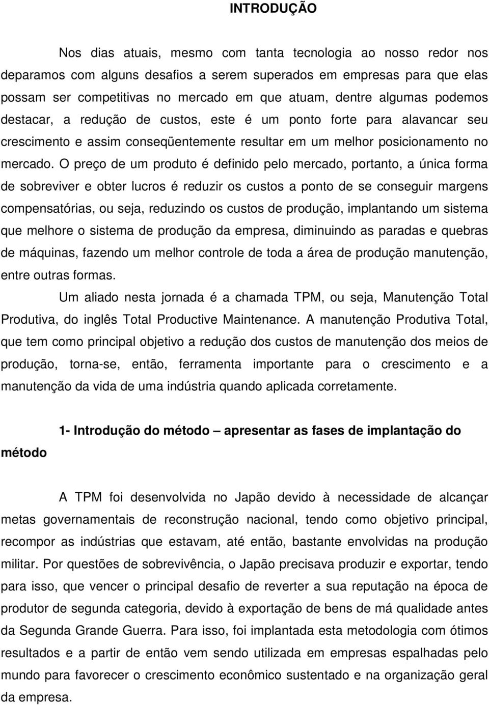 O preço de um produto é definido pelo mercado, portanto, a única forma de sobreviver e obter lucros é reduzir os custos a ponto de se conseguir margens compensatórias, ou seja, reduzindo os custos de