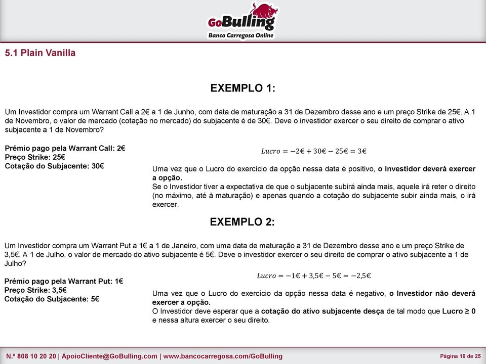 Prémio pago pela Warrant Call: 2 Preço Strike: 25 Cotação do Subjacente: 30 Lucro = 2 + 30 25 = 3 Uma vez que o Lucro do exercício da opção nessa data é positivo, o Investidor deverá exercer a opção.