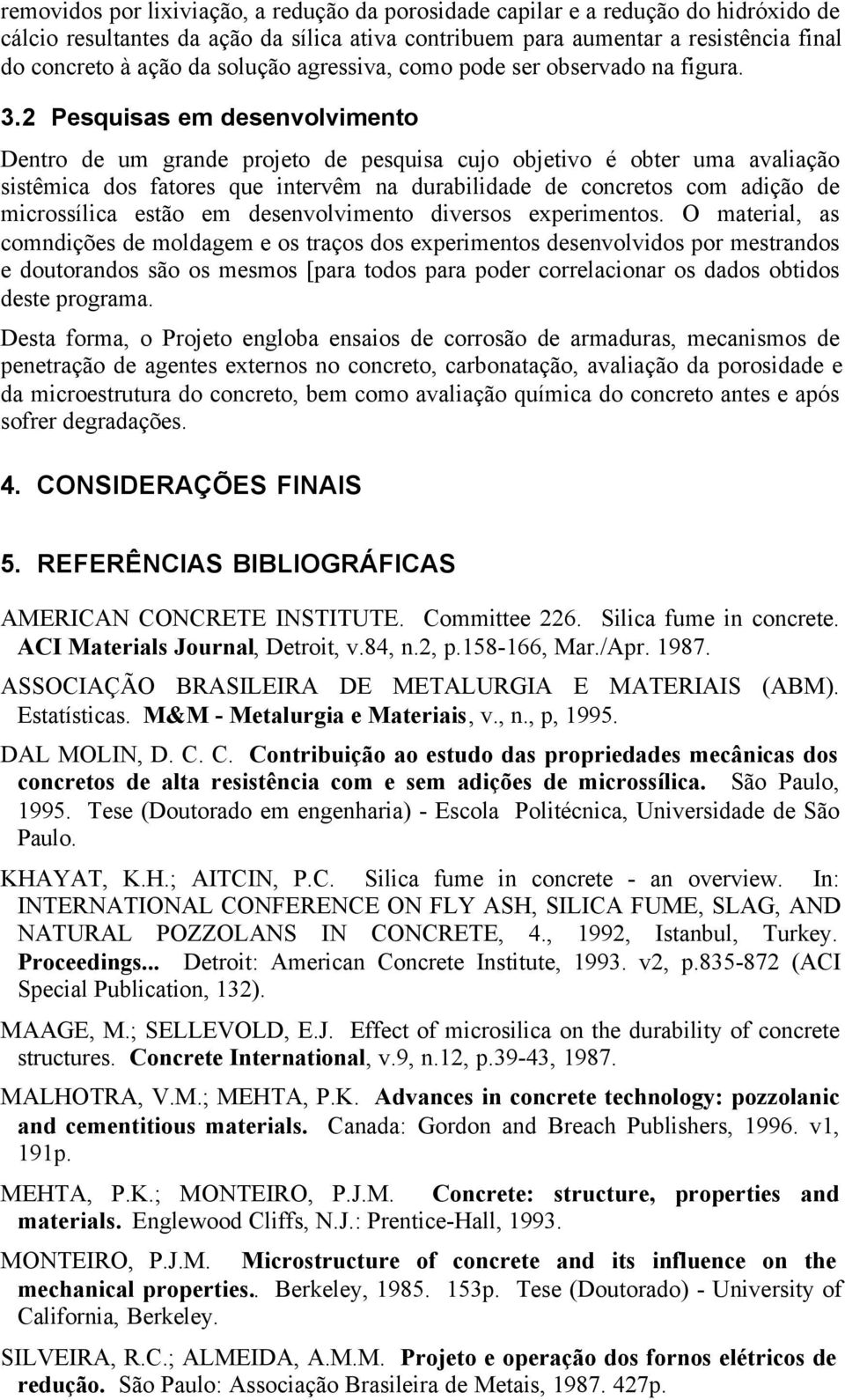 2 Pesquisas em desenvolvimento Dentro de um grande projeto de pesquisa cujo objetivo é obter uma avaliação sistêmica dos fatores que intervêm na durabilidade de concretos com adição de microssílica