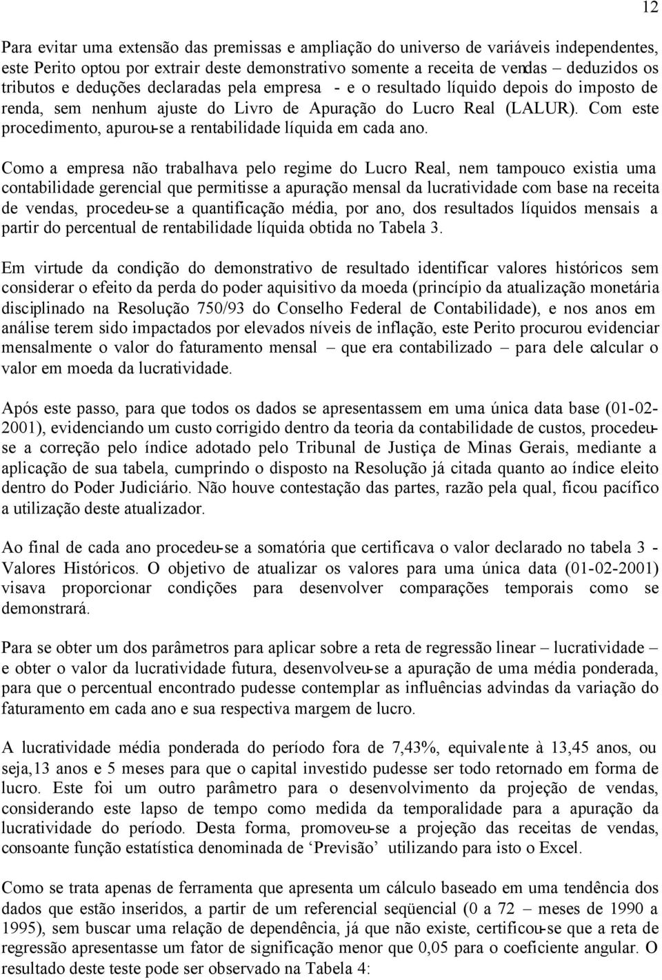 Como a empresa não rabalhava pelo regime do Lucro Real, nem ampouco exisia uma conabilidade gerencial que permiisse a apuração mensal da lucraividade com base na receia de vendas, procedeu-se a