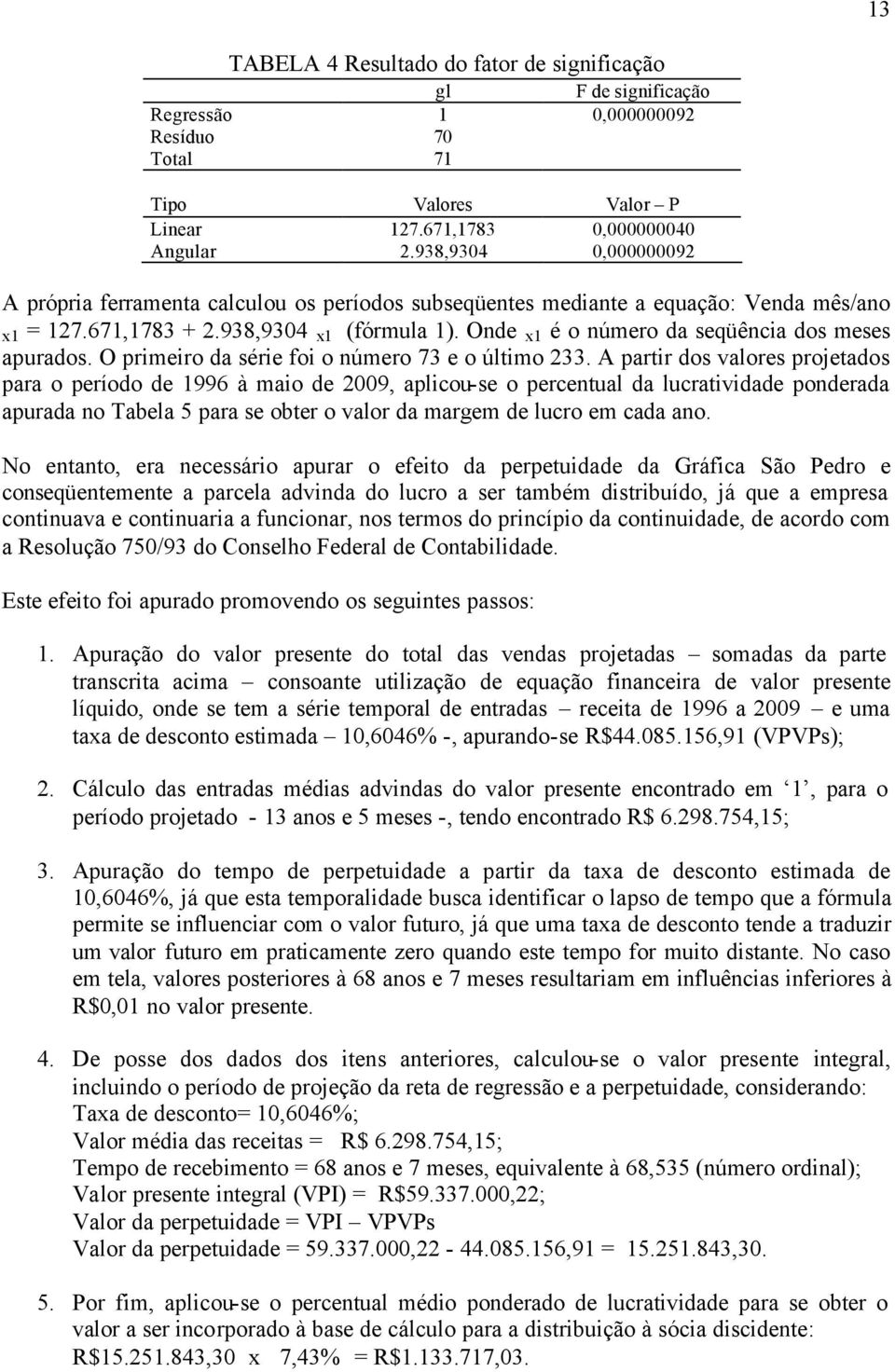 Onde x1 é o número da seqüência dos meses apurados. O primeiro da série foi o número 73 e o úlimo 233.