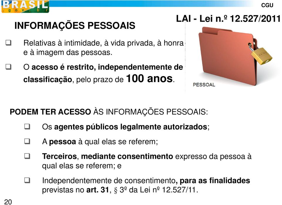 PODEM TER ACESSO ÀS INFORMAÇÕES PESSOAIS: Os agentes públicos legalmente autorizados; A pessoa à qual elas se referem;