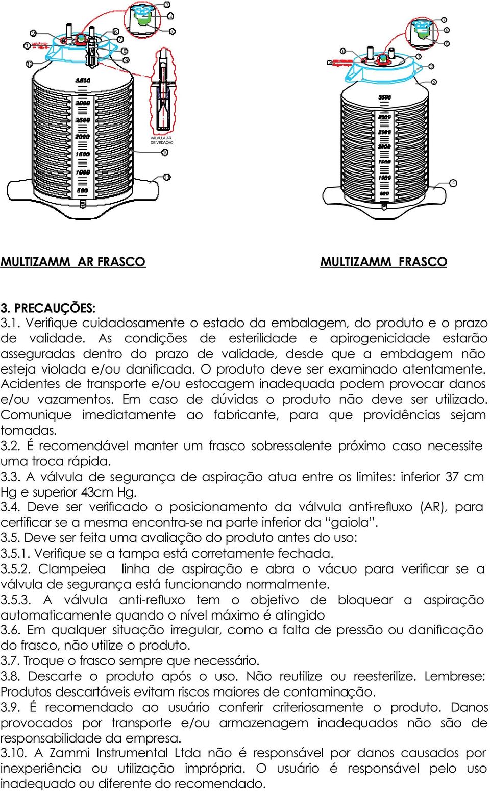 Acidentes de transporte e/ou estocagem inadequada podem provocar danos e/ou vazamentos. Em caso de dúvidas o produto não deve ser utilizado.