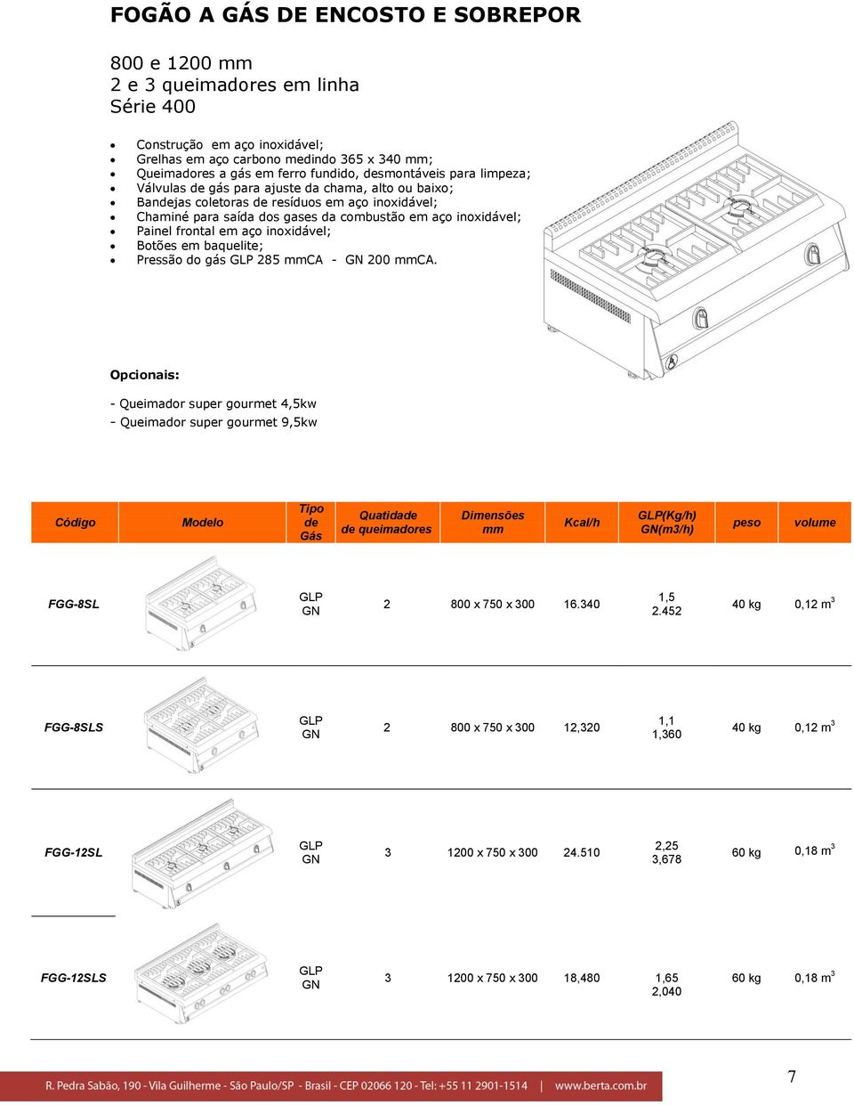 200 CA. Opcionais: - Queimador super gourmet 4,5kw - Queimador super gourmet 9,5kw Código Modelo Tipo de Gás Quatidade de queimadores Kcal/h (Kg/h) (m3/h) peso volume FGG-8SL 2 800 x 750 x 300 16.