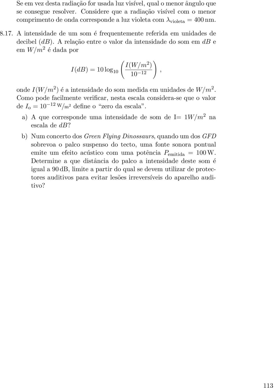 A relação entre o valor da intensidade do som em db e em W/m 2 é dada por ( I(W/m 2 ) ) I(dB) = 10 log 10 10 12, onde I(W/m 2 ) é a intensidade do som medida em unidades de W/m 2.