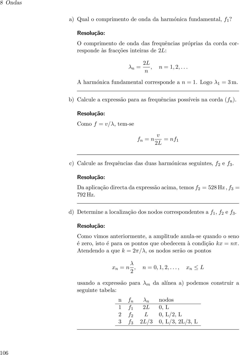 Como f = v/λ, tem-se f n = n v 2L = nf 1 c) Calcule as frequências das duas harmónicas seguintes, f 2 e f 3. Da aplicação directa da expressão acima, temos f 2 = 528 Hz, f 3 = 792 Hz.