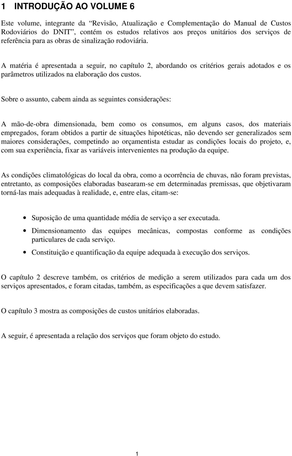 Sobre o assunto, cabem ainda as seguintes considerações: A mão-de-obra dimensionada, bem como os consumos, em alguns casos, dos materiais empregados, foram obtidos a partir de situações hipotéticas,