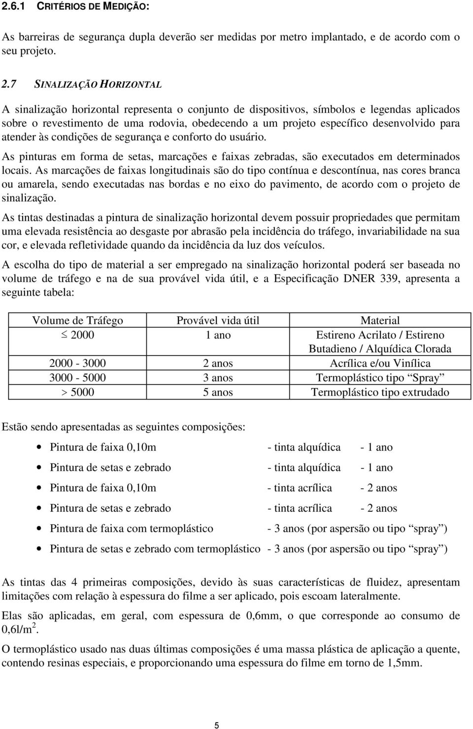 desenvolvido para atender às condições de segurança e conforto do usuário. As pinturas em forma de setas, marcações e faixas zebradas, são executados em determinados locais.