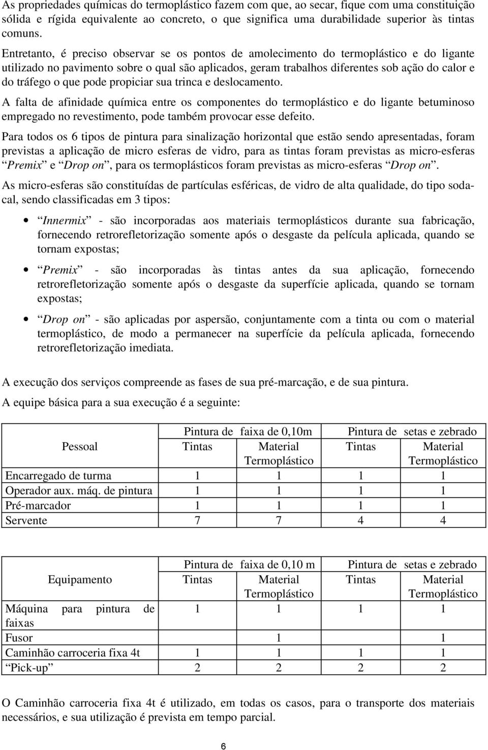 o que pode propiciar sua trinca e deslocamento. A falta de afinidade química entre os componentes do termoplástico e do ligante betuminoso empregado no revestimento, pode também provocar esse defeito.