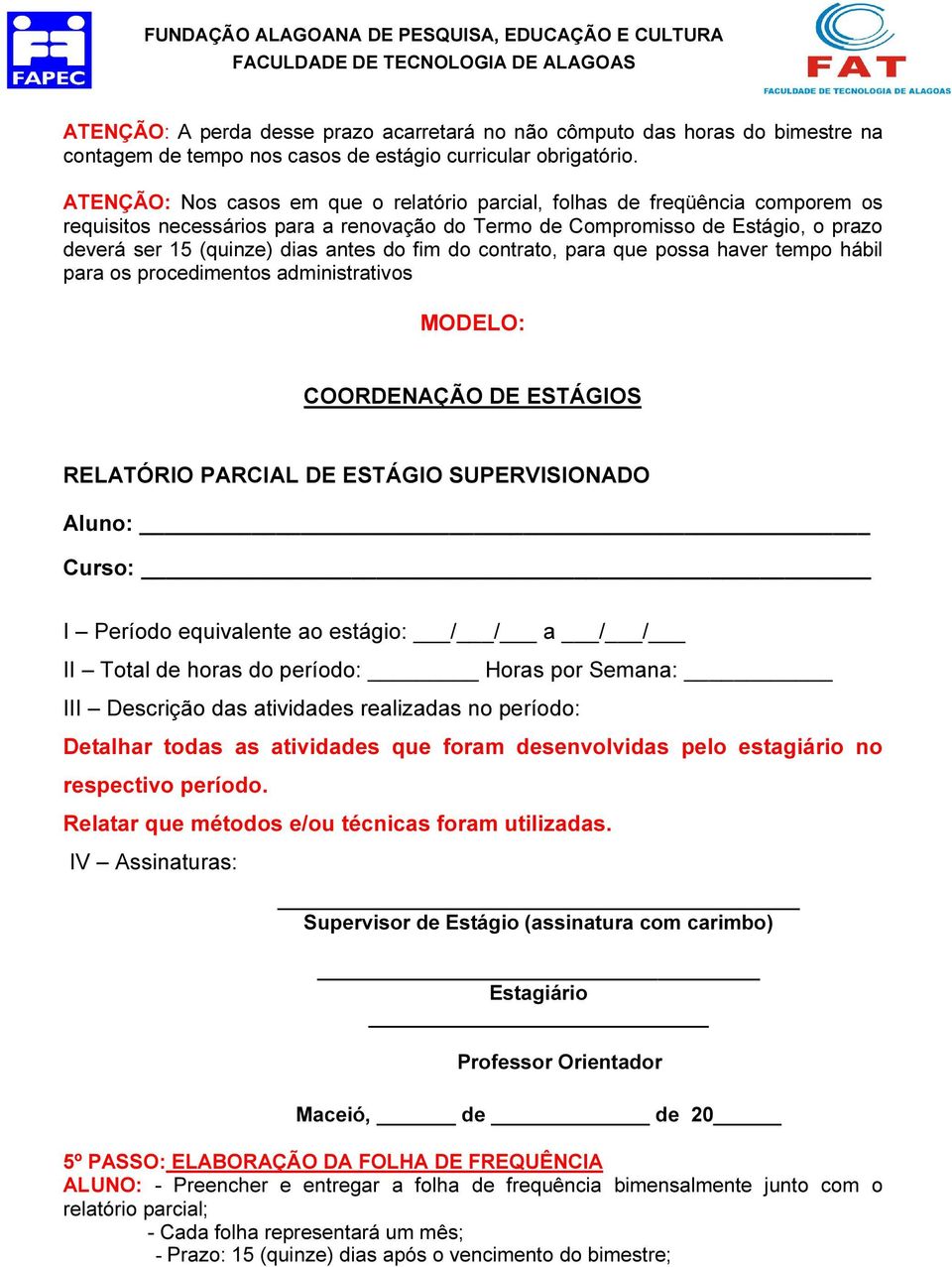 do fim do contrato, para que possa haver tempo hábil para os procedimentos administrativos MODELO: COORDENAÇÃO DE ESTÁGIOS RELATÓRIO PARCIAL DE ESTÁGIO SUPERVISIONADO Aluno: Curso: I Período