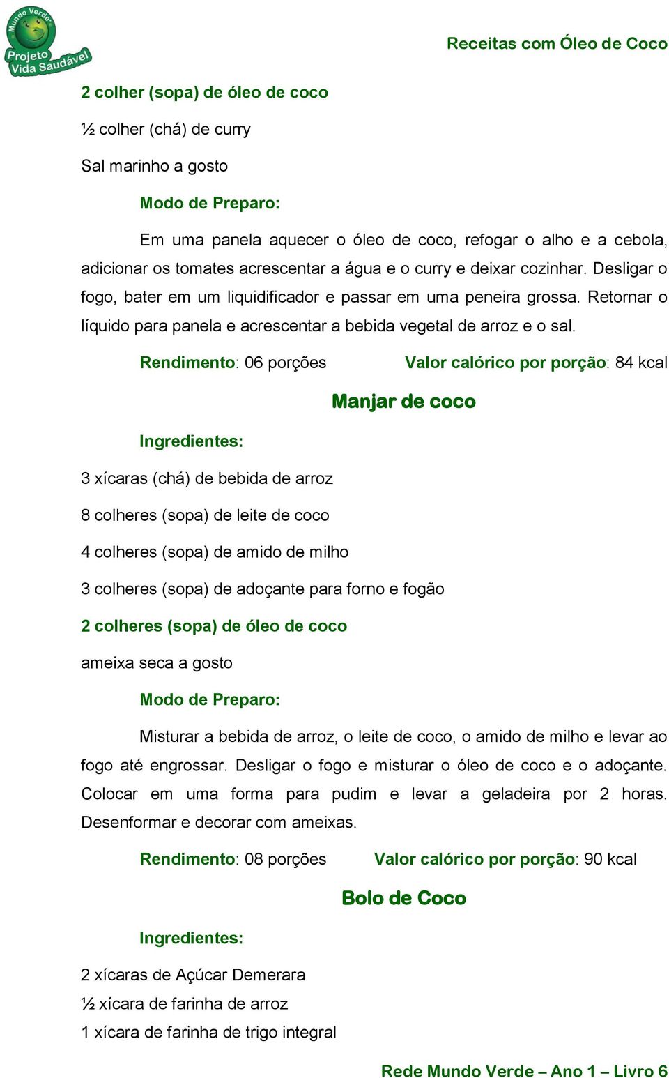 Rendimento: 06 porções Valor calórico por porção: 84 kcal Manjar de coco 3 xícaras (chá) de bebida de arroz 8 colheres (sopa) de leite de coco 4 colheres (sopa) de amido de milho 3 colheres (sopa) de