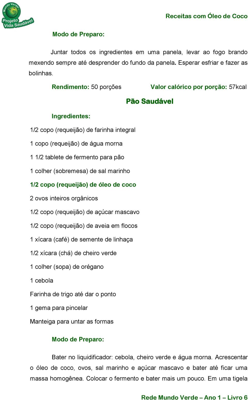 de sal marinho 1/2 copo (requeijão) de óleo de coco 2 ovos inteiros orgânicos 1/2 copo (requeijão) de açúcar mascavo 1/2 copo (requeijão) de aveia em flocos 1 xícara (café) de semente de linhaça 1/2