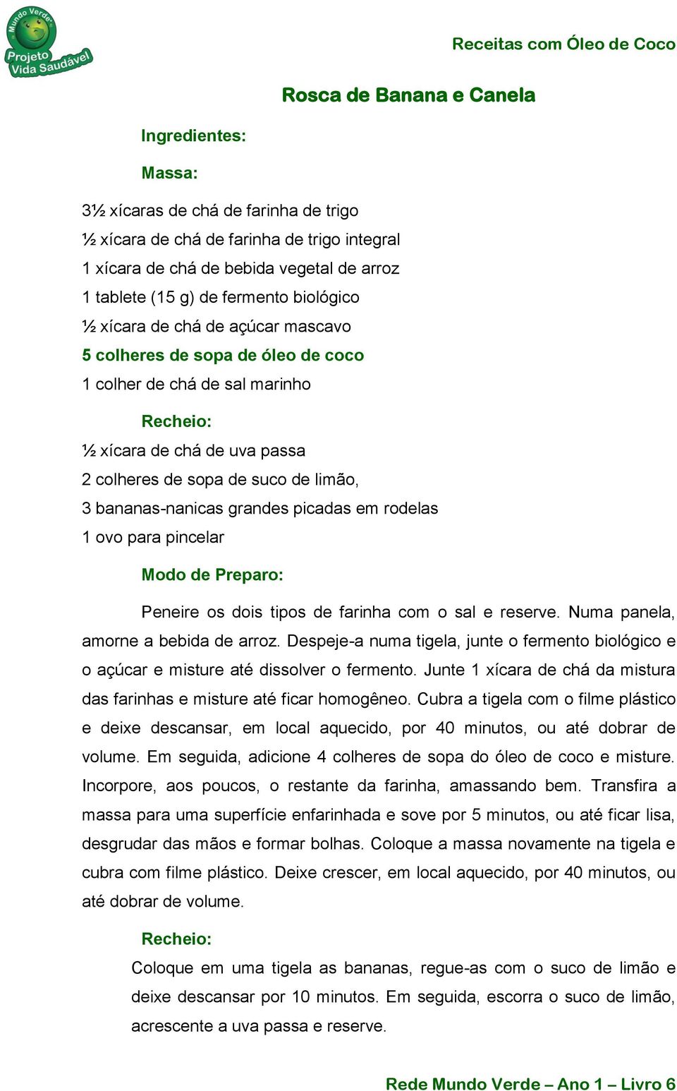 picadas em rodelas 1 ovo para pincelar Peneire os dois tipos de farinha com o sal e reserve. Numa panela, amorne a bebida de arroz.