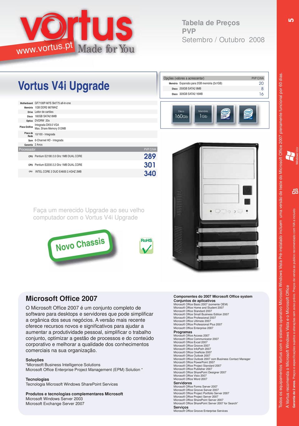 4GHZ 2MB 340 Faça um merecido Upgrade ao seu velho computador com o Vortus V4i Upgrade Novo Chassis Microsoft Office 2007 O Microsoft Offi ce 2007 é um conjunto completo de software para desktops e